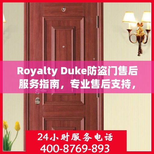 Royalty Duke防盗门售后服务指南，专业售后支持，最新攻略与400电话服务解析