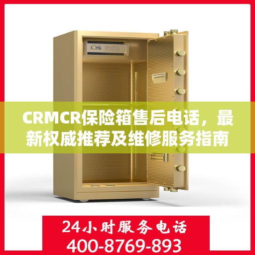 CRMCR保险箱售后电话，最新权威推荐及维修服务指南