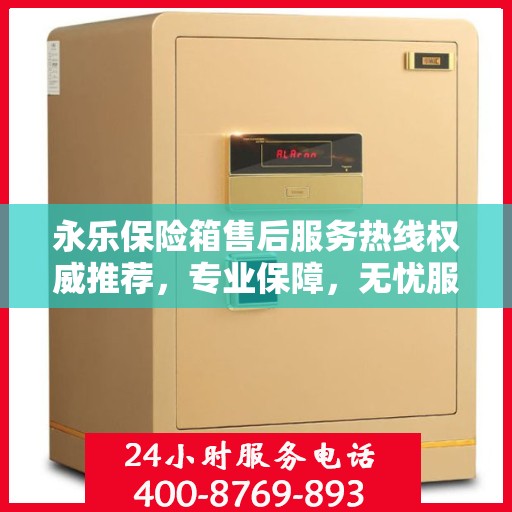 永乐保险箱售后服务热线权威推荐，专业保障，无忧服务