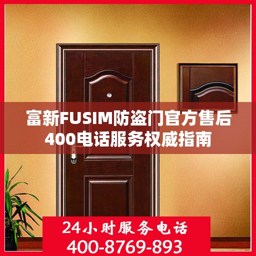 富新FUSIM防盗门官方售后400电话服务权威指南
