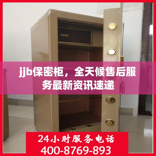 jjb保密柜，全天候售后服务最新资讯速递