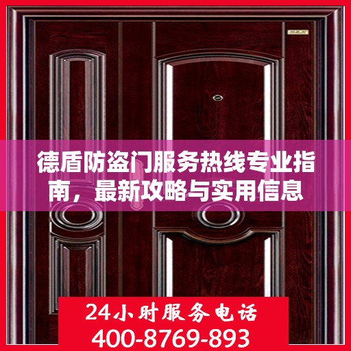 德盾防盗门服务热线专业指南，最新攻略与实用信息