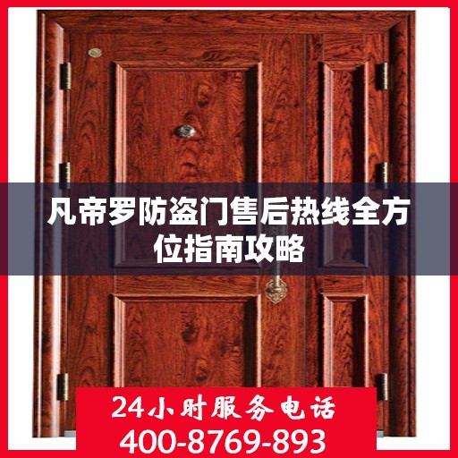凡帝罗防盗门售后热线全方位指南攻略