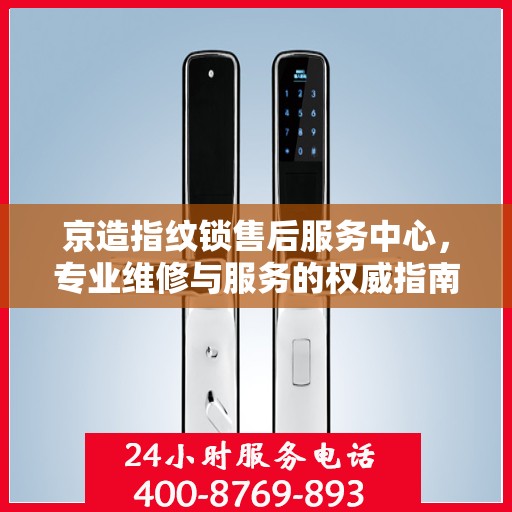 京造指纹锁售后服务中心，专业维修与服务的权威指南