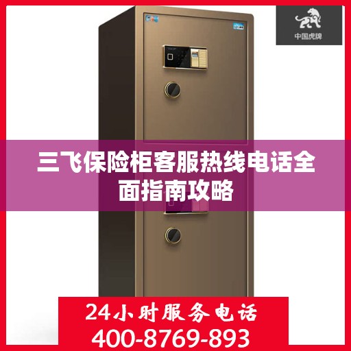 三飞保险柜客服热线电话全面指南攻略