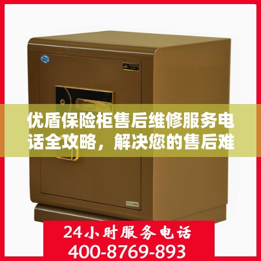 优盾保险柜售后维修服务电话全攻略，解决您的售后难题
