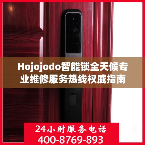 Hojojodo智能锁全天候专业维修服务热线权威指南