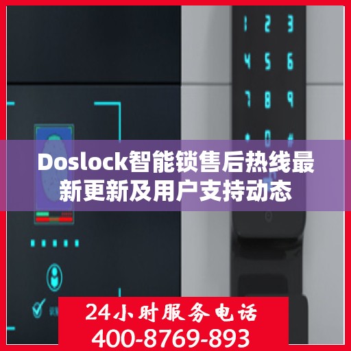 Doslock智能锁售后热线最新更新及用户支持动态