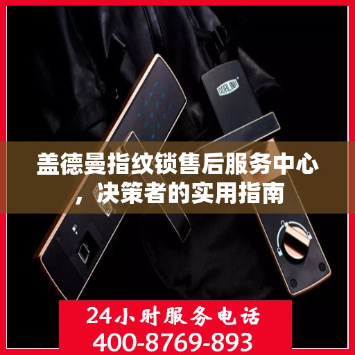 盖德曼指纹锁售后服务中心，决策者的实用指南
