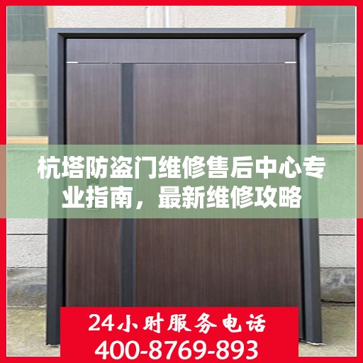 杭塔防盗门维修售后中心专业指南，最新维修攻略