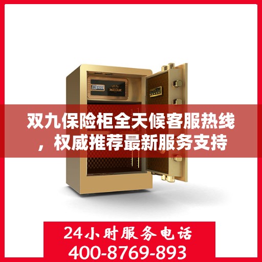 双九保险柜全天候客服热线，权威推荐最新服务支持