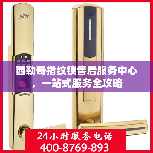 西勒奇指纹锁售后服务中心，一站式服务全攻略
