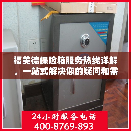 福美德保险箱服务热线详解，一站式解决您的疑问和需求