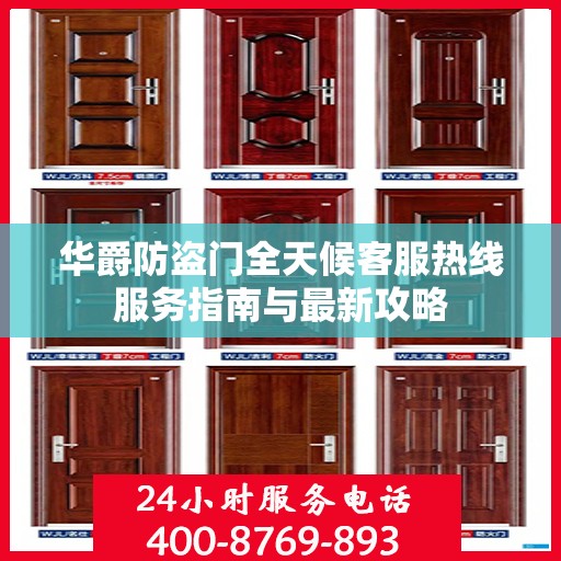 华爵防盗门全天候客服热线服务指南与最新攻略