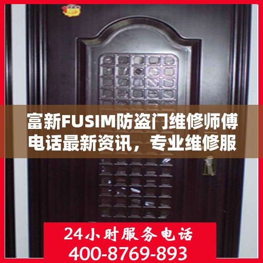 富新FUSIM防盗门维修师傅电话最新资讯，专业维修服务保障您的居家安全