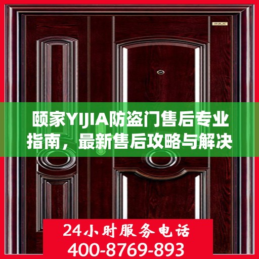 颐家YIJIA防盗门售后专业指南，最新售后攻略与解决方案
