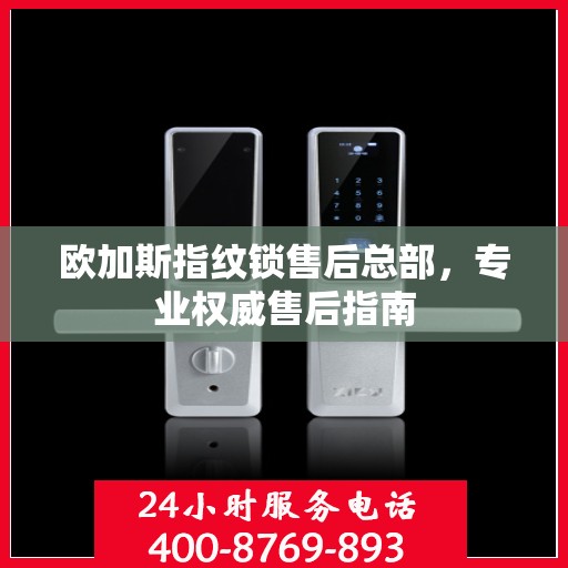 欧加斯指纹锁售后总部，专业权威售后指南