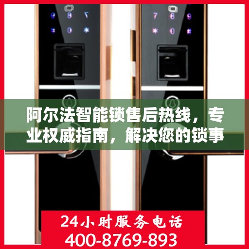 阿尔法智能锁售后热线，专业权威指南，解决您的锁事无忧！