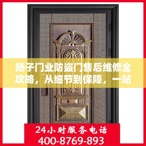 扬子门业防盗门售后维修全攻略，从细节到保障，一站式服务解析