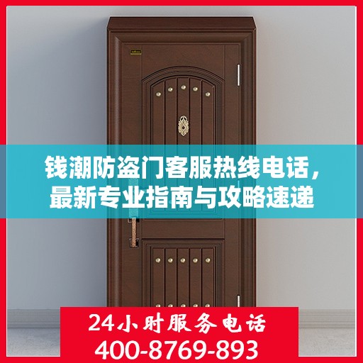 钱潮防盗门客服热线电话，最新专业指南与攻略速递