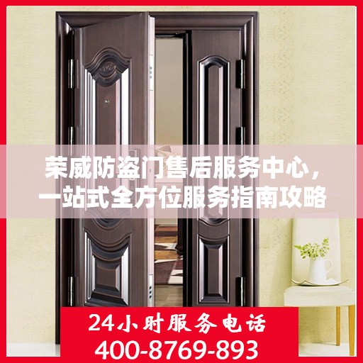 荣威防盗门售后服务中心，一站式全方位服务指南攻略
