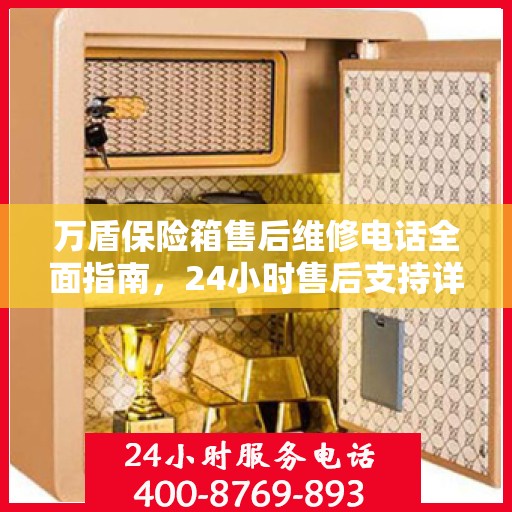 万盾保险箱售后维修电话全面指南，24小时售后支持详解