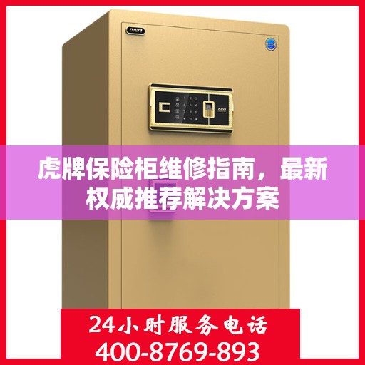虎牌保险柜维修指南，最新权威推荐解决方案