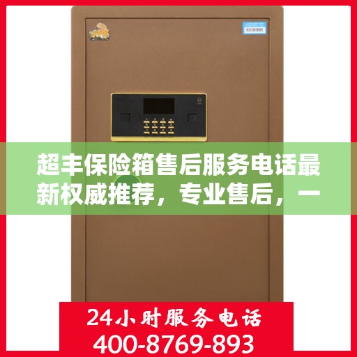 超丰保险箱售后服务电话最新权威推荐，专业售后，一键解决您的需求。