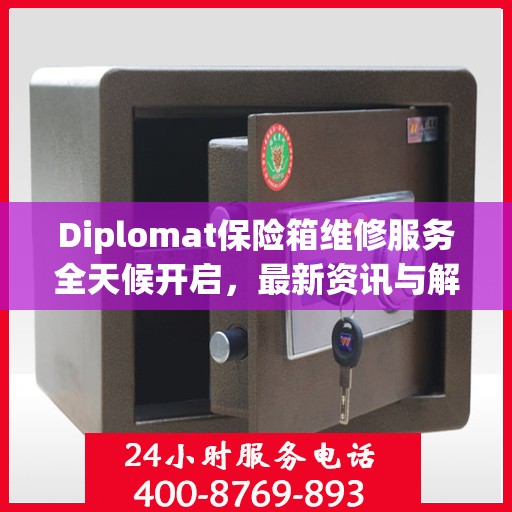 Diplomat保险箱维修服务全天候开启，最新资讯与解决方案