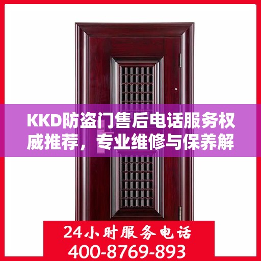 KKD防盗门售后电话服务权威推荐，专业维修与保养解决方案