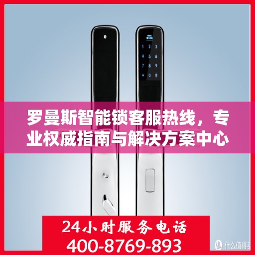 罗曼斯智能锁客服热线，专业权威指南与解决方案中心