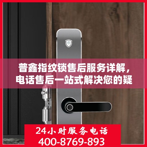 普鑫指纹锁售后服务详解，电话售后一站式解决您的疑问和需求