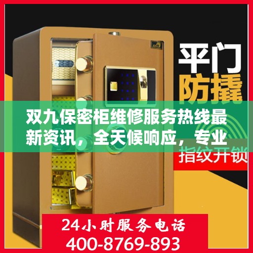 双九保密柜维修服务热线最新资讯，全天候响应，专业维修保障安全存储