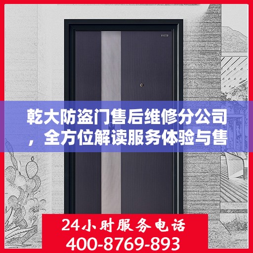 乾大防盗门售后维修分公司，全方位解读服务体验与售后保障