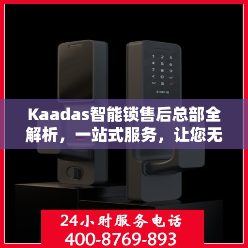 Kaadas智能锁售后总部全解析，一站式服务，让您无忧使用智能锁！