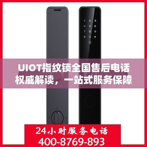 UIOT指纹锁全国售后电话权威解读，一站式服务保障您的智能锁体验
