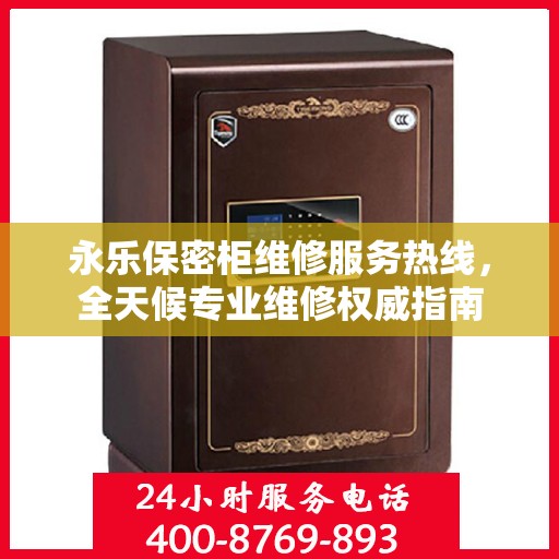 永乐保密柜维修服务热线，全天候专业维修权威指南