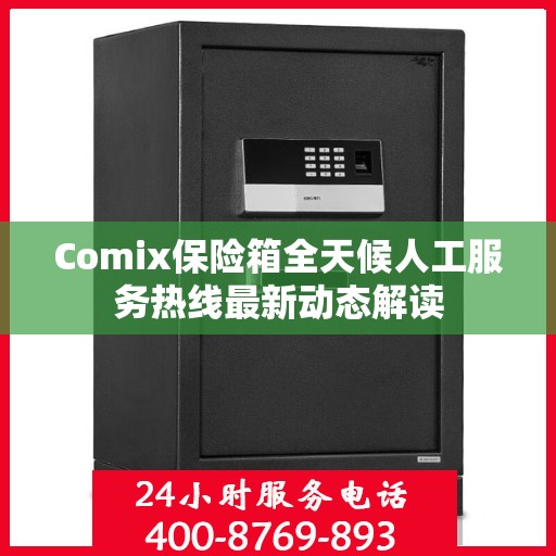 Comix保险箱全天候人工服务热线最新动态解读