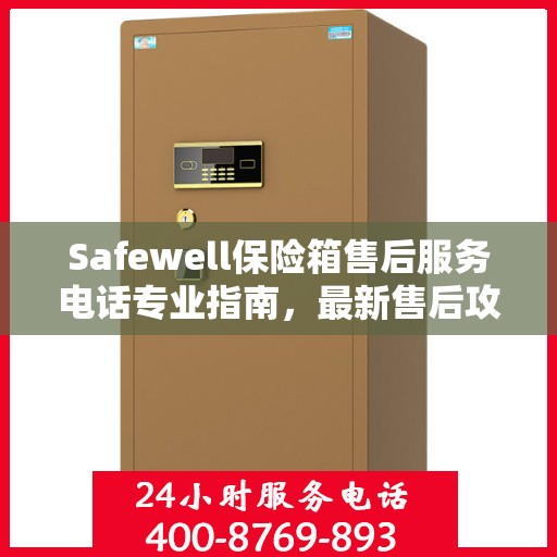 Safewell保险箱售后服务电话专业指南，最新售后攻略与联系方式