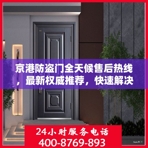 京港防盗门全天候售后热线，最新权威推荐，快速解决问题