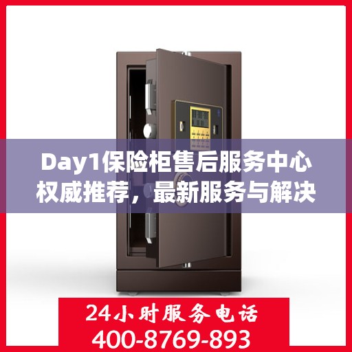 Day1保险柜售后服务中心权威推荐，最新服务与解决方案
