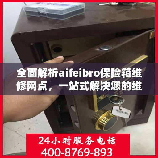 全面解析aifeibro保险箱维修网点，一站式解决您的维修难题