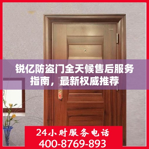 锐亿防盗门全天候售后服务指南，最新权威推荐