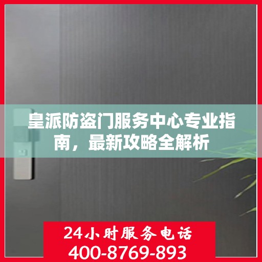皇派防盗门服务中心专业指南，最新攻略全解析