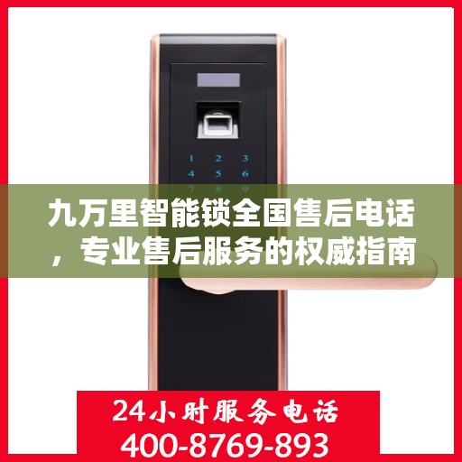 九万里智能锁全国售后电话，专业售后服务的权威指南