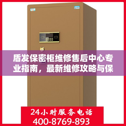 盾发保密柜维修售后中心专业指南，最新维修攻略与保障服务详解