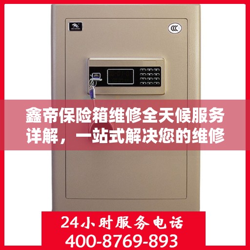 鑫帝保险箱维修全天候服务详解，一站式解决您的维修需求