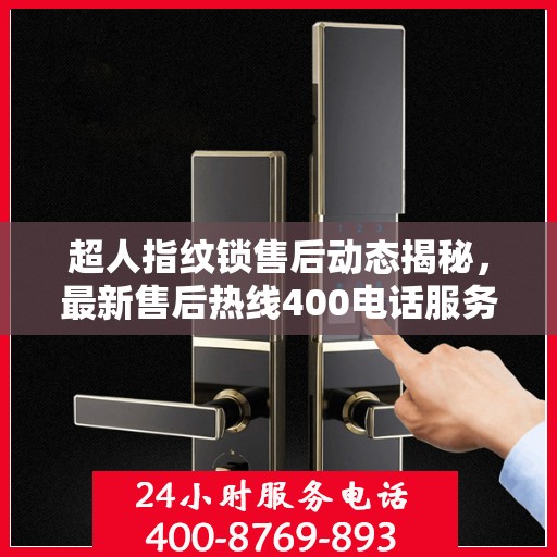 超人指纹锁售后动态揭秘，最新售后热线400电话服务升级进展
