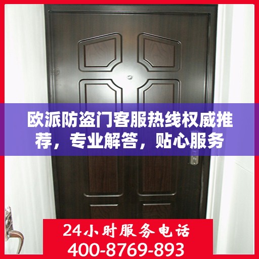欧派防盗门客服热线权威推荐，专业解答，贴心服务