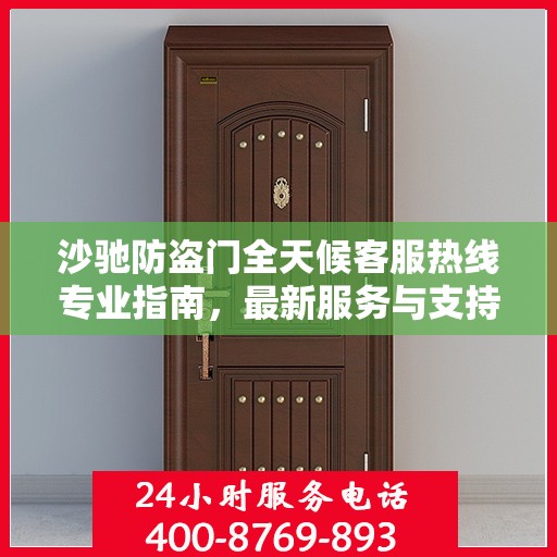 沙驰防盗门全天候客服热线专业指南，最新服务与支持攻略
